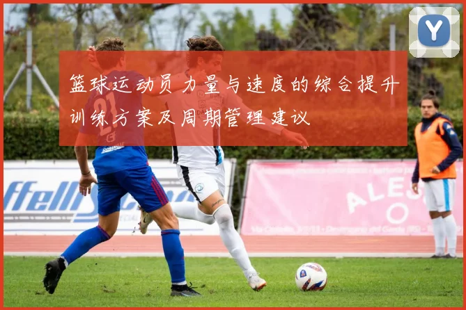 篮球运动员力量与速度的综合提升训练方案及周期管理建议