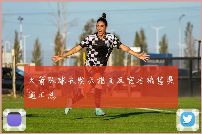 火箭队球衣购买指南及官方销售渠道汇总