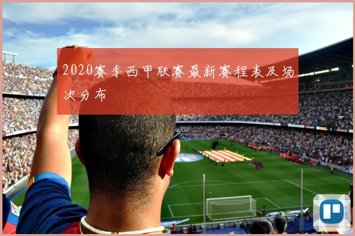 2020赛季西甲联赛最新赛程表及场次分布