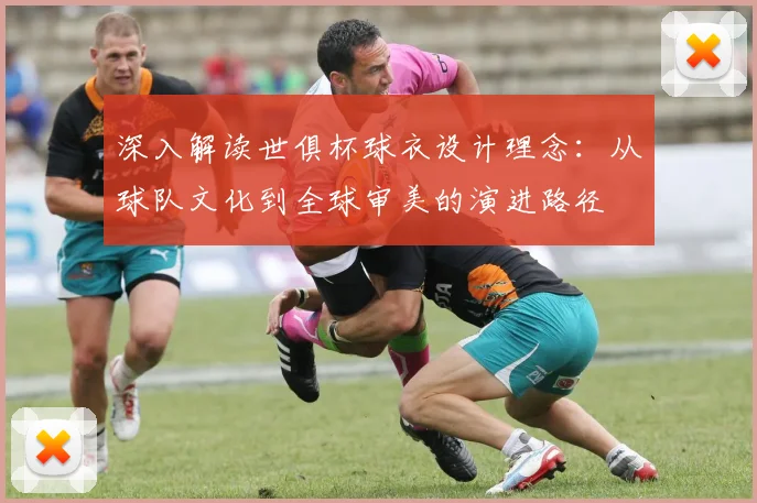 深入解读世俱杯球衣设计理念：从球队文化到全球审美的演进路径