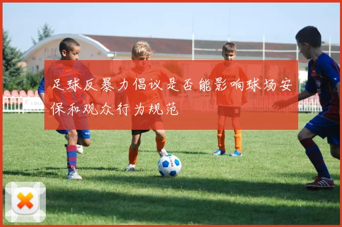 足球反暴力倡议是否能影响球场安保和观众行为规范