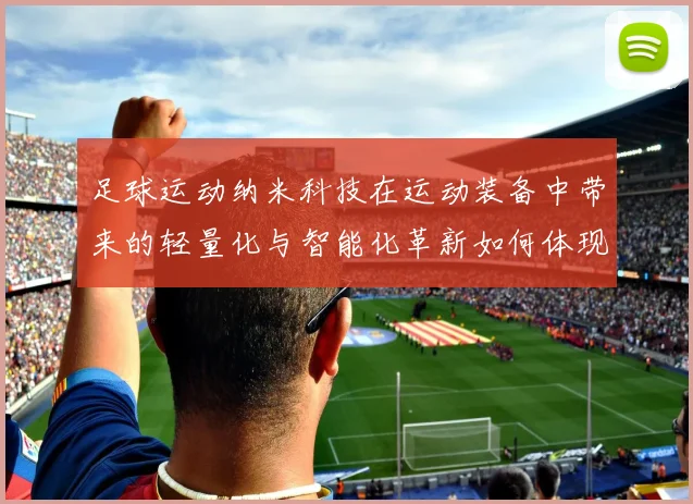 足球运动纳米科技在运动装备中带来的轻量化与智能化革新如何体现