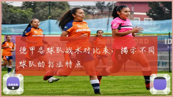 德甲各球队战术对比表，揭示不同球队的打法特点