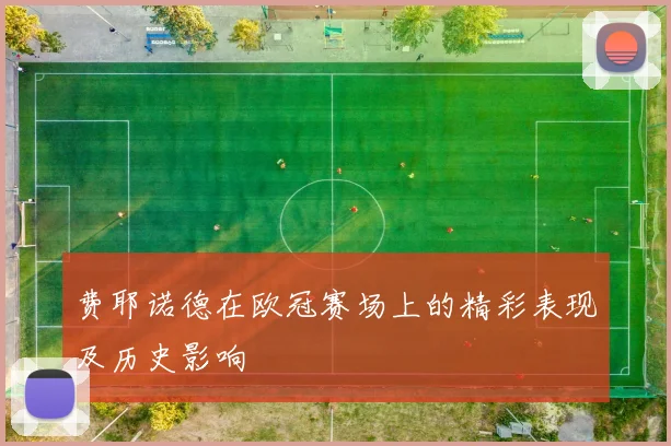 费耶诺德在欧冠赛场上的精彩表现及历史影响