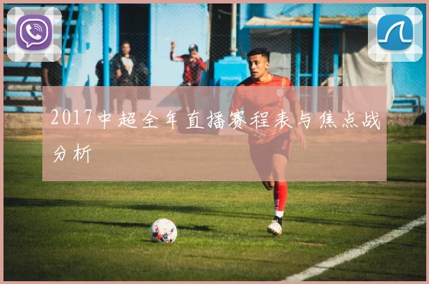 2017中超全年直播赛程表与焦点战分析