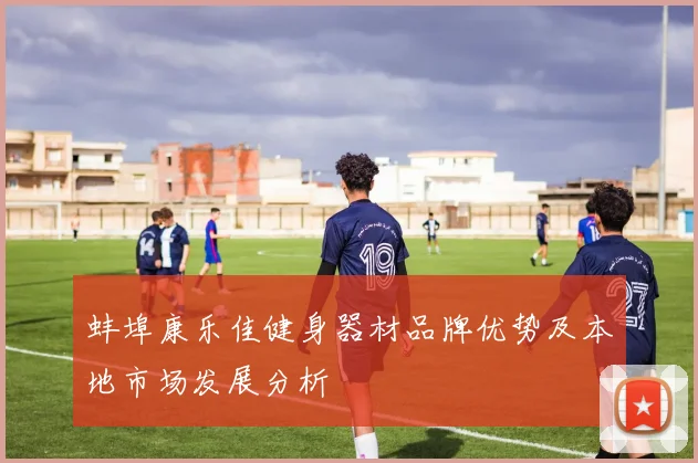 蚌埠康乐佳健身器材品牌优势及本地市场发展分析