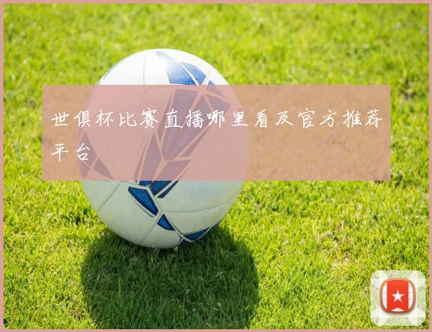 世俱杯比赛直播哪里看及官方推荐平台