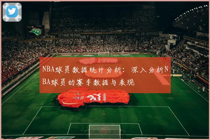 NBA球员数据统计分析：深入分析NBA球员的赛季数据与表现