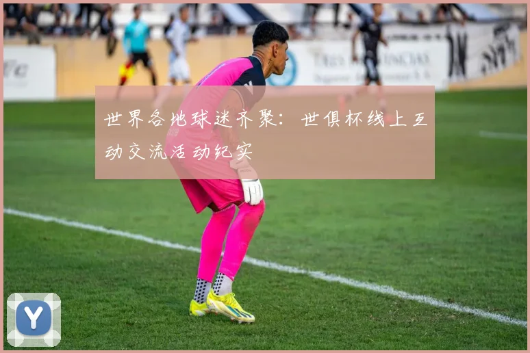 世界各地球迷齐聚:世俱杯线上互动交流活动纪实