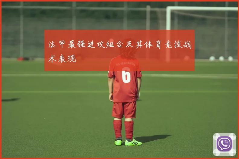 法甲最强进攻组合及其体育竞技战术表现